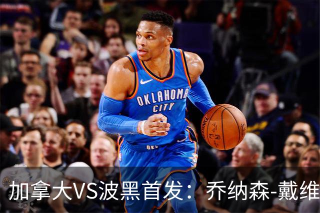 加拿大VS波黑首发：乔纳森-戴维出战 哲科稳坐替补席