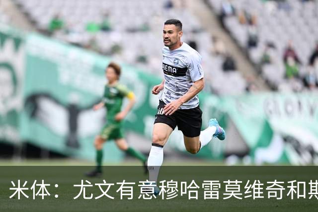米体：尤文有意穆哈雷莫维奇和斯通斯，但是担忧后者身体情况