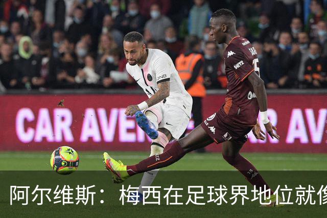 阿尔维斯：梅西在足球界地位就像耶稣，把球传给他欣赏表演就行了